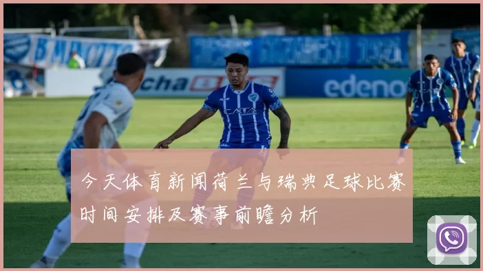 今天体育新闻荷兰与瑞典足球比赛时间安排及赛事前瞻分析